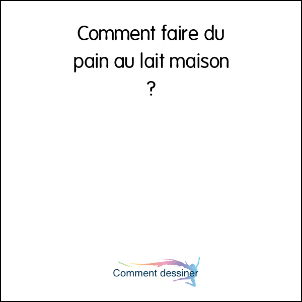 Comment faire du pain au lait maison